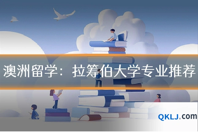 澳洲留学：拉筹伯大学专业推荐