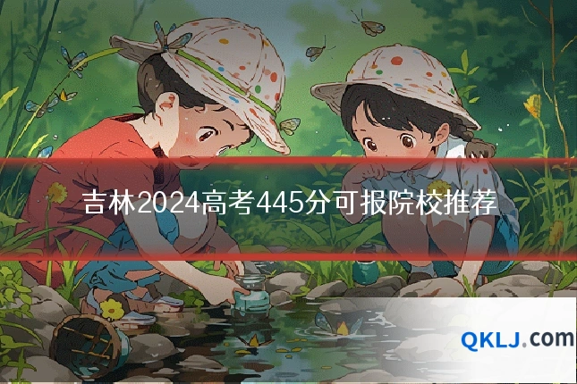 吉林2024高考445分可报院校推荐