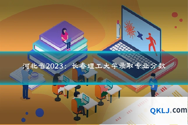 河北省2023：长春理工大学录取专业分数