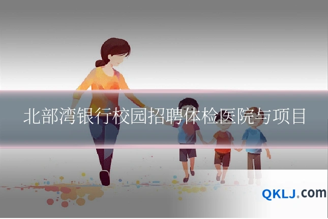 北部湾银行校园招聘体检医院与项目