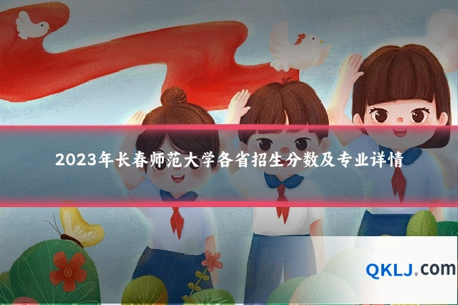 2023年长春师范大学各省招生分数及专业详情