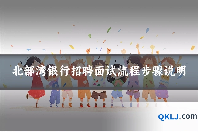 北部湾银行招聘面试流程步骤说明