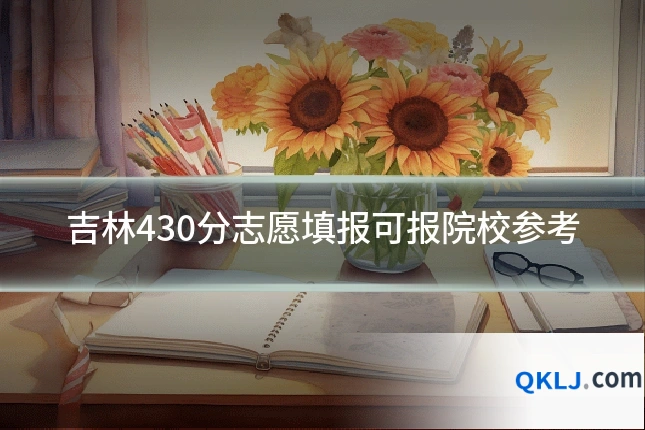 吉林430分志愿填报可报院校参考