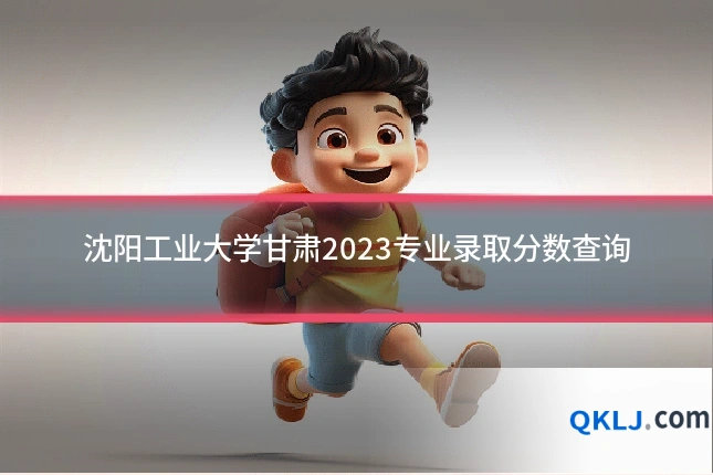 沈阳工业大学甘肃2023专业录取分数查询