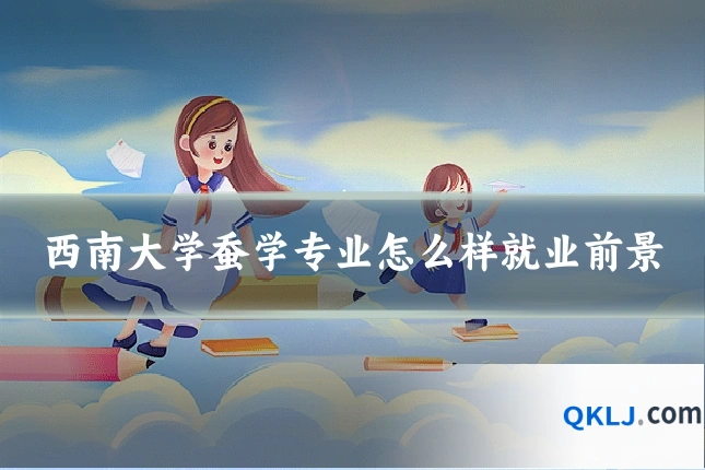 西南大学蚕学专业怎么样就业前景