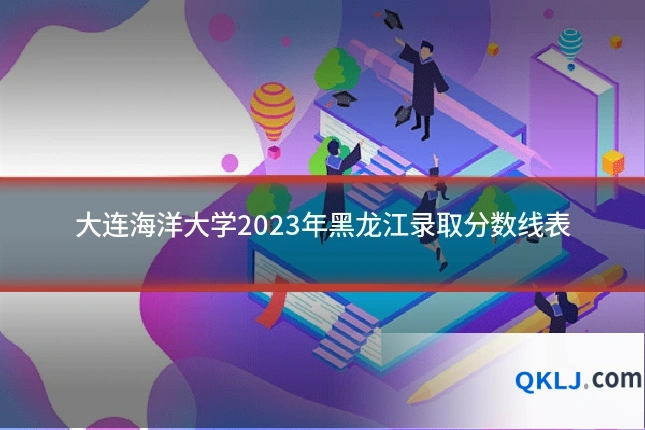 大连海洋大学2023年黑龙江录取分数线表