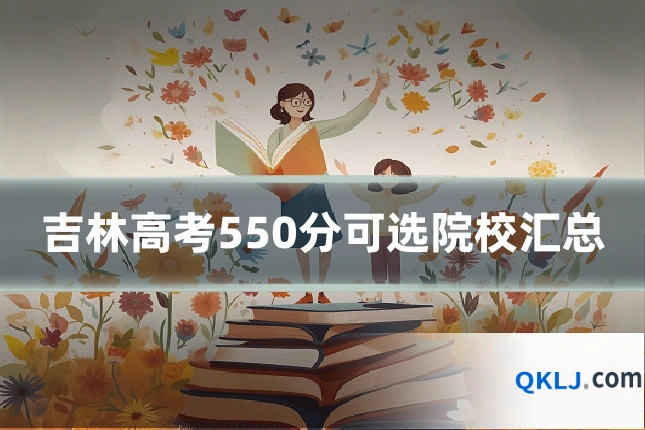吉林高考550分可选院校汇总