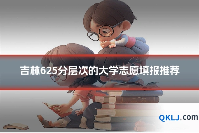 吉林625分层次的大学志愿填报推荐