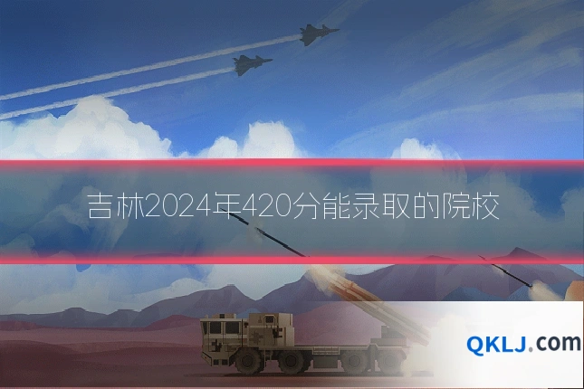 吉林2024年420分能录取的院校