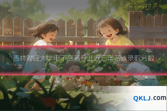 吉林财经大学电子商务专业近三年各省录取分数