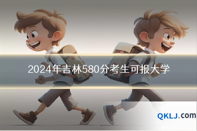 2024年吉林580分考生可报大学