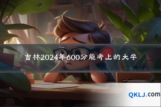 吉林2024年600分能考上的大学