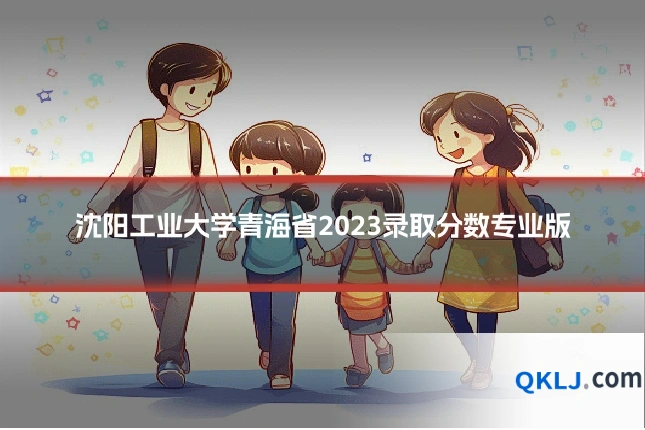 沈阳工业大学青海省2023录取分数专业版