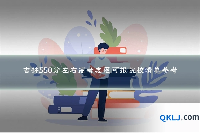 吉林550分左右高考志愿可报院校清单参考