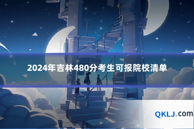 2024年吉林480分考生可报院校清单