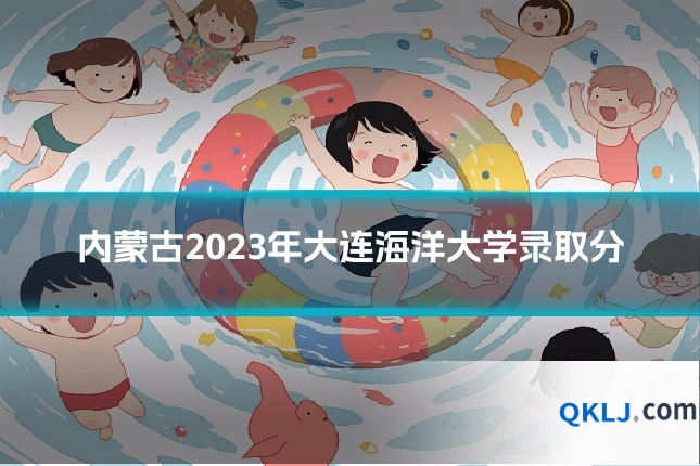 内蒙古2023年大连海洋大学录取分