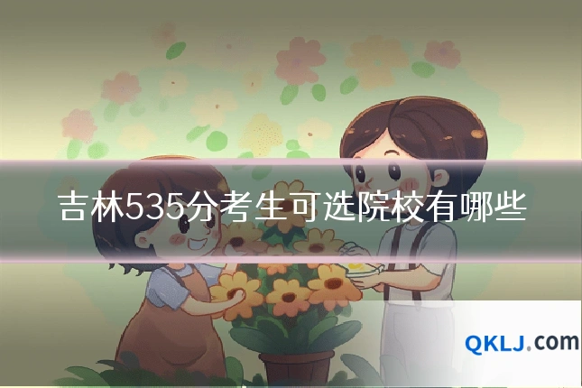 吉林535分考生可选院校有哪些