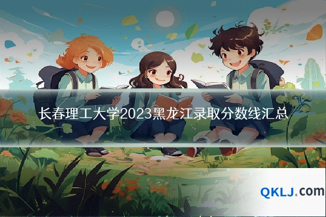 长春理工大学2023黑龙江录取分数线汇总