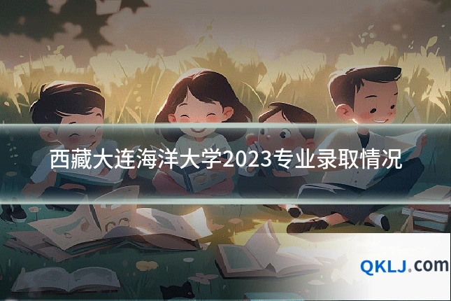 西藏大连海洋大学2023专业录取情况