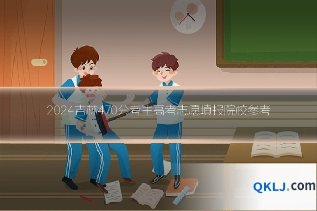 2024吉林470分考生高考志愿填报院校参考