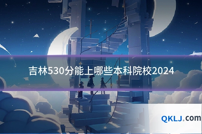 吉林530分能上哪些本科院校2024