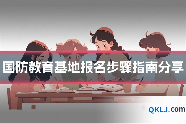 国防教育基地报名步骤指南分享