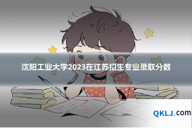 沈阳工业大学2023在江苏招生专业录取分数