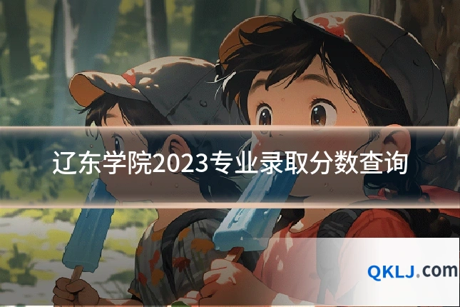 辽东学院2023专业录取分数查询