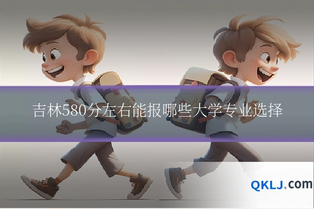 吉林580分左右能报哪些大学专业选择