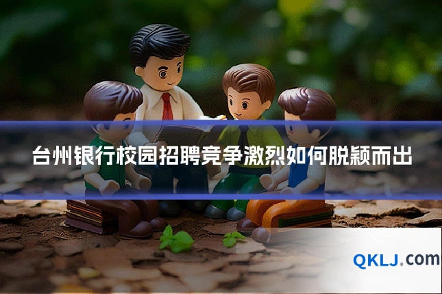 台州银行校园招聘竞争激烈如何脱颖而出