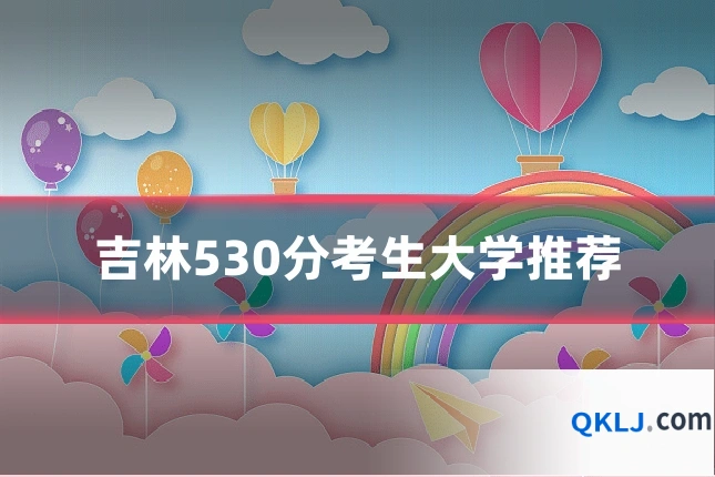 吉林530分考生大学推荐