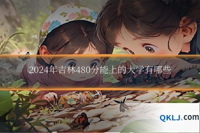 2024年吉林480分能上的大学有哪些