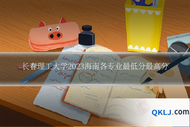 长春理工大学2023海南各专业最低分最高分