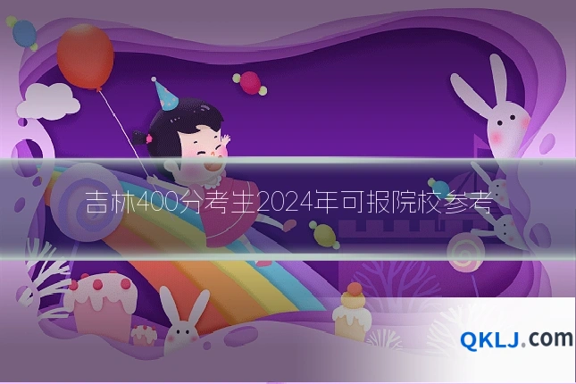 吉林400分考生2024年可报院校参考