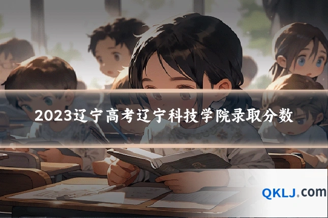 2023辽宁高考辽宁科技学院录取分数