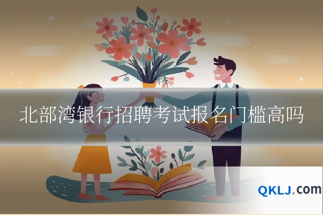 北部湾银行招聘考试报名门槛高吗