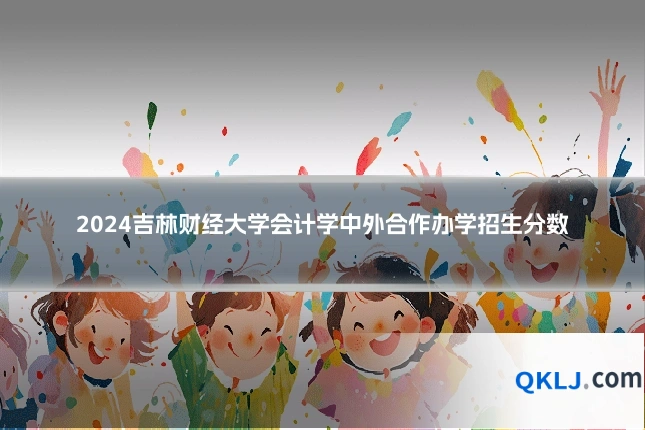 2024吉林财经大学会计学中外合作办学招生分数