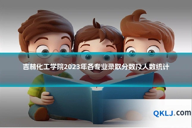 吉林化工学院2023年各专业录取分数及人数统计