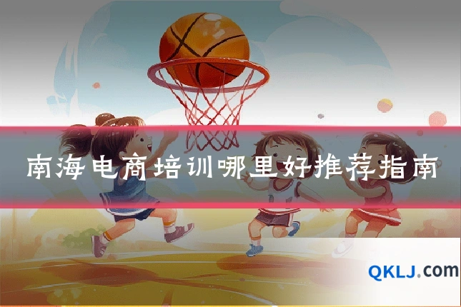 南海电商培训哪里好推荐指南