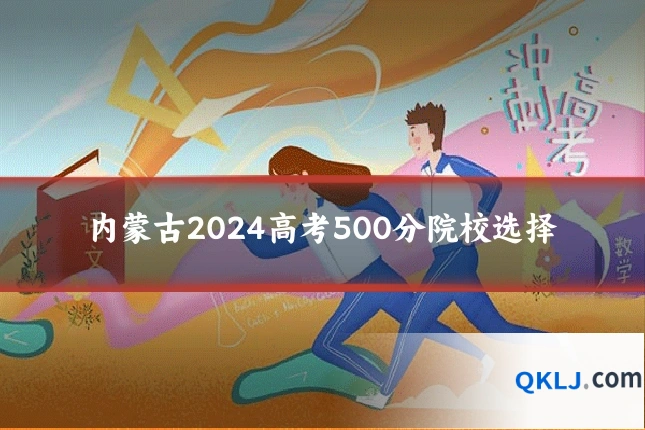 内蒙古2024高考500分院校选择
