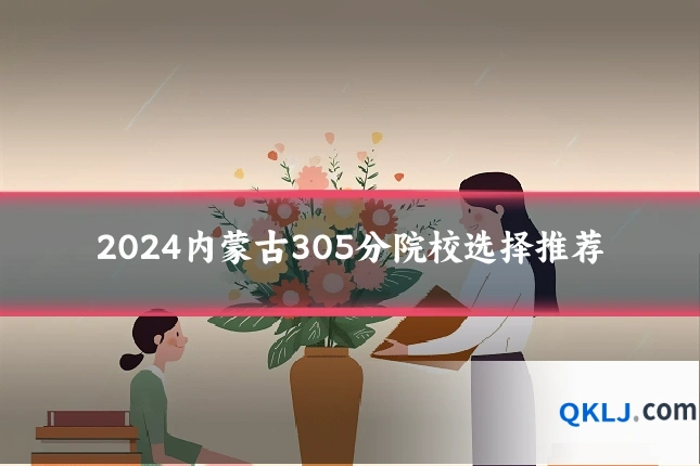 2024内蒙古305分院校选择推荐