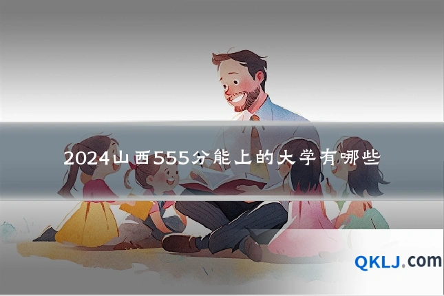 2024山西555分能上的大学有哪些