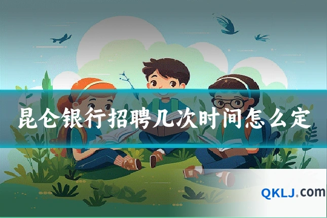 昆仑银行招聘几次时间怎么定