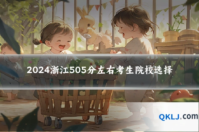 2024浙江505分左右考生院校选择