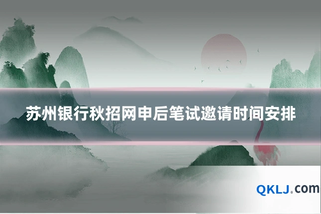 苏州银行秋招网申后笔试邀请时间安排