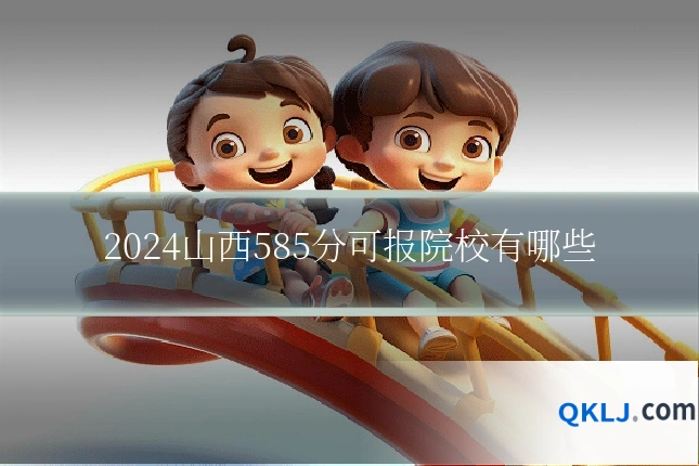 2024山西585分可报院校有哪些