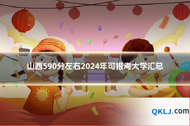 山西590分左右2024年可报考大学汇总