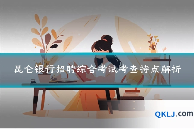 昆仑银行招聘综合考试考查特点解析