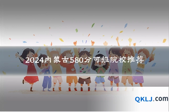 2024内蒙古580分可报院校推荐