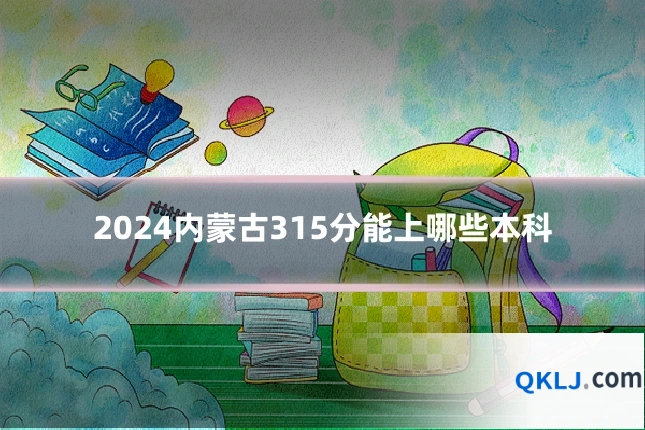 2024内蒙古315分能上哪些本科